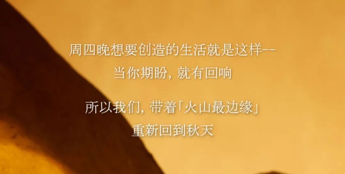 周四晚想要创造的生活就是这样--当你期盼，就有回响。所以我们，带着「火山最边缘」重新回到秋天