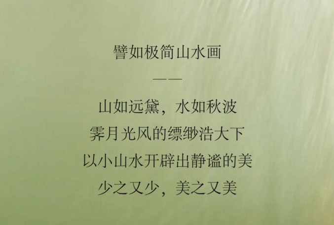 譬如极简山水画。山如远黛，水如秋波霁月光风的缥缈浩大下。以小山水开辟出静谧的美，少之又少，美之又美。