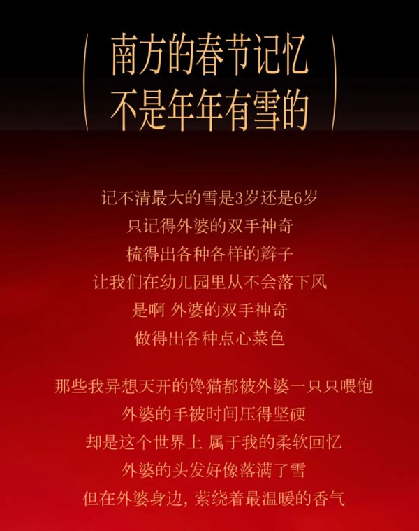 南方的春节记忆不是年年有雪的
记不清最大的雪是3岁还是6岁只记得外婆的双手神奇梳得出各种各样的辫子让我们在幼儿园里从不会落下风是啊 外婆的双手神奇做得出各种点心菜色。那些我异想天开的馋猫都被外婆一只只喂饱外婆的手被时间压得坚硬却是这个世界上 属于我的柔软回忆外婆的头发好像落满了雪但在外婆身边,萦绕着最温暖的香气